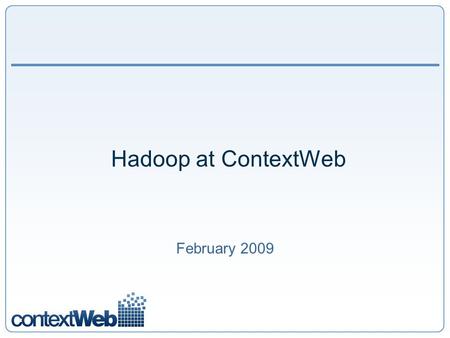 Hadoop at ContextWeb February 2009. 2 ContextWeb: Traffic Traffic – up to 6 thousand Ad requests per second. Comscore Trend Data:
