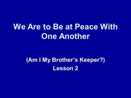 We Are to Be at Peace With One Another (Am I My Brothers Keeper?) Lesson 2.