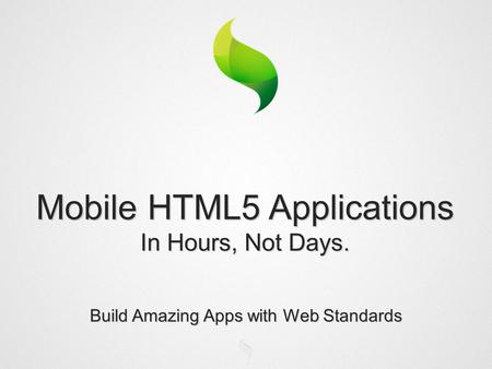 Build Amazing Apps with Web Standards Mobile HTML5 Applications In Hours, Not Days.
