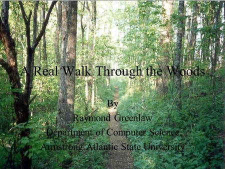 A Real Walk Through the Woods By Raymond Greenlaw Department of Computer Science Armstrong Atlantic State University.
