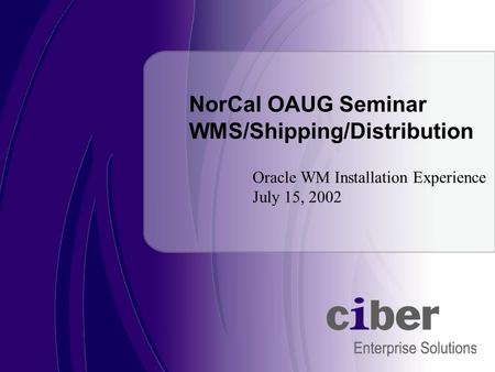Oracle WM Installation Experience July 15, 2002 NorCal OAUG Seminar WMS/Shipping/Distribution.