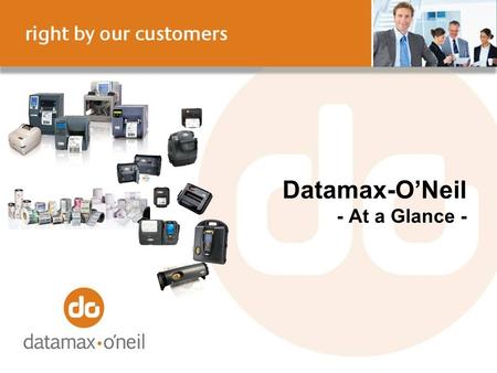 Datamax-ONeil - At a Glance -. Our Value Proposition Datamax-ONeil is the global provider who works passionately with customers to listen, understand.