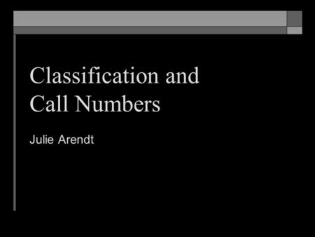 Classification and Call Numbers Julie Arendt. At the end of this session, students should be able to… Explain why classification and call numbers are.