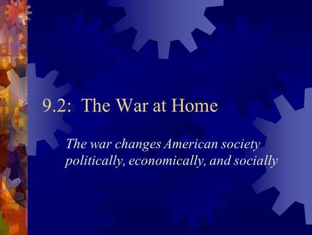 9.2: The War at Home The war changes American society politically, economically, and socially.