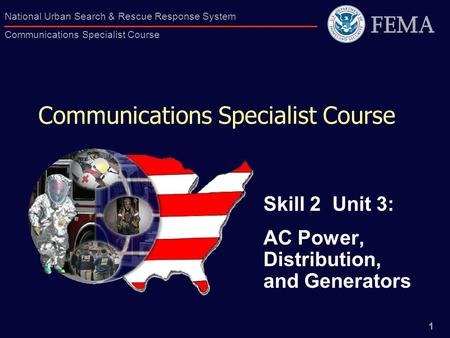 1 National Urban Search & Rescue Response System Communications Specialist Course Communications Specialist Course Skill 2 Unit 3: AC Power, Distribution,