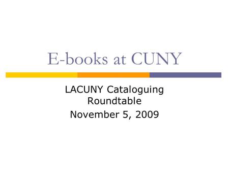 E-books at CUNY LACUNY Cataloguing Roundtable November 5, 2009.