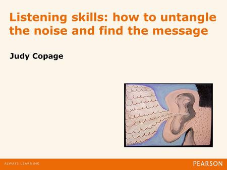 Listening skills: how to untangle the noise and find the message Judy Copage.