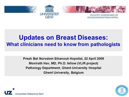 Updates on Breast Diseases: What clinicians need to know from pathologists Preah Bat Norodom Sihanouk Hopsital, 22 April 2009 Monirath Hav, MD, Ph.D. fellow.