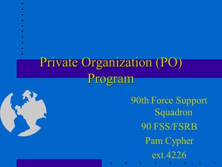 Private Organization (PO) Program 90th Force Support Squadron 90 FSS/FSRB Pam Cypher ext.4226.