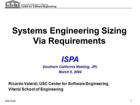 ISPA 4/5/04 1 Systems Engineering Sizing Via Requirements Ricardo Valerdi, USC Center for Software Engineering Viterbi School of Engineering ISPA Southern.