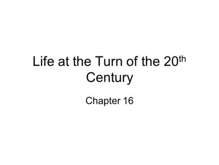 Life at the Turn of the 20 th Century Chapter 16.