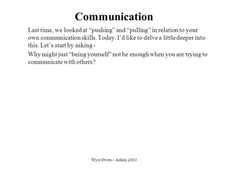 Wyn Owen – Adain 2003 Communication Last time, we looked at pushing and pulling in relation to your own communication skills. Today. Id like to delve a.