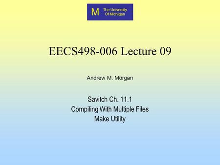 M The University Of Michigan Andrew M. Morgan EECS498-006 Lecture 09 Savitch Ch. 11.1 Compiling With Multiple Files Make Utility.
