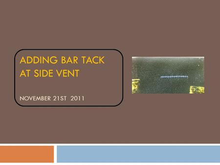 ADDING BAR TACK AT SIDE VENT NOVEMBER 21ST 2011. Style:mens SS Rayon Shirt: Bar tack at Side vent. Requirement: Bar tack at side vents are required for.