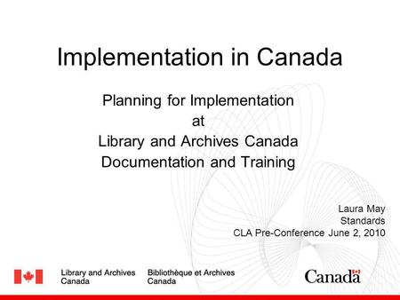 Implementation in Canada Planning for Implementation at Library and Archives Canada Documentation and Training Laura May Standards CLA Pre-Conference June.