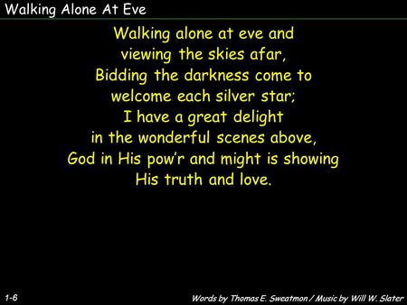 Walking Alone At Eve 1-6 Walking alone at eve and viewing the skies afar, Bidding the darkness come to welcome each silver star; I have a great delight.