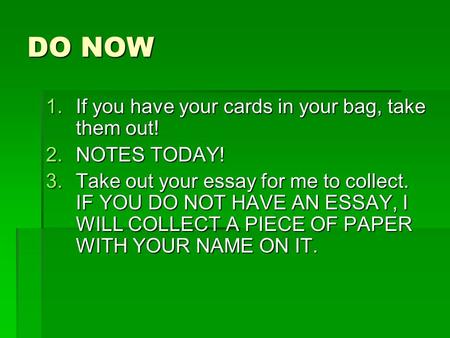 DO NOW 1.If you have your cards in your bag, take them out! 2.NOTES TODAY! 3.Take out your essay for me to collect. IF YOU DO NOT HAVE AN ESSAY, I WILL.