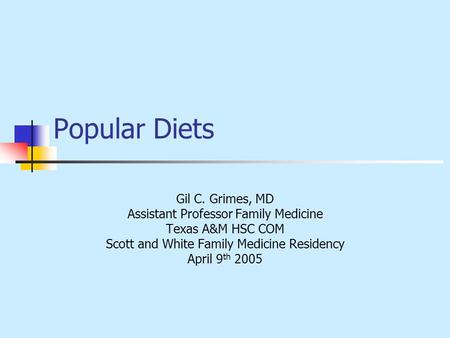 Popular Diets Gil C. Grimes, MD Assistant Professor Family Medicine Texas A&M HSC COM Scott and White Family Medicine Residency April 9 th 2005.