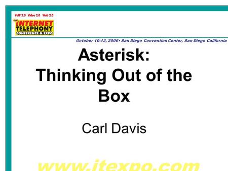 Www.itexpo.com October 10-13, 2006 San Diego Convention Center, San Diego California Asterisk: Thinking Out of the Box Carl Davis.