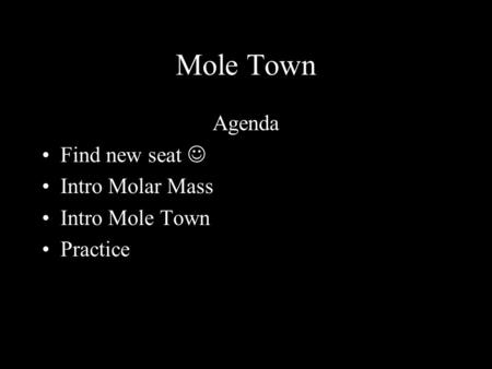 Mole Town Agenda Find new seat Intro Molar Mass Intro Mole Town Practice.