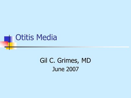 Otitis Media Gil C. Grimes, MD June 2007.