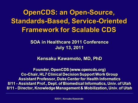 ©2011, Kensaku Kawamoto OpenCDS: an Open-Source, Standards-Based, Service-Oriented Framework for Scalable CDS SOA in Healthcare 2011 Conference July 13,