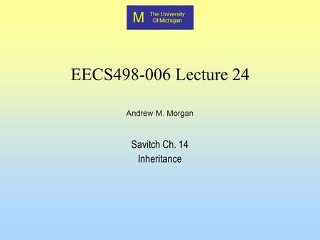 M The University Of Michigan Andrew M. Morgan EECS498-006 Lecture 24 Savitch Ch. 14 Inheritance.