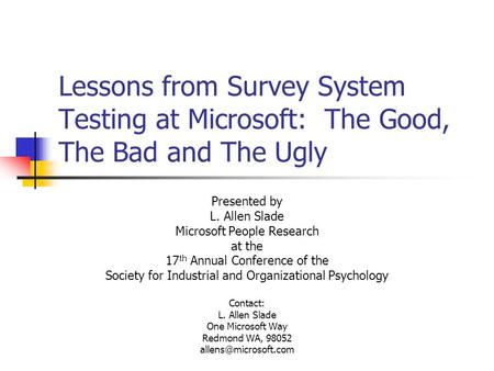 Lessons from Survey System Testing at Microsoft: The Good, The Bad and The Ugly Presented by L. Allen Slade Microsoft People Research at the 17 th Annual.