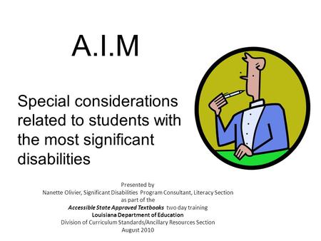 A.I.M Special considerations related to students with the most significant disabilities Presented by Nanette Olivier, Significant Disabilities Program.