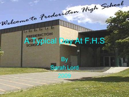 A Typical Day At F.H.S By Sarah Lord 2009. Arrival I arrive at school at 8:00 every morning.
