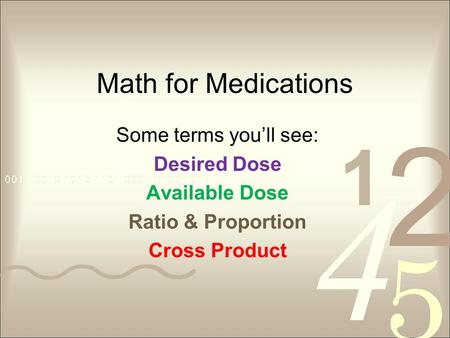 Math for Medications Some terms youll see: Desired Dose Available Dose Ratio & Proportion Cross Product.