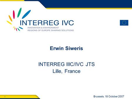 1 Brussels, 18 October 2007 Erwin Siweris INTERREG IIIC/IVC JTS Lille, France.