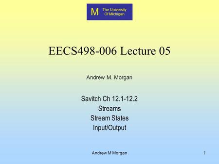 M The University Of Michigan Andrew M. Morgan Andrew M Morgan1 EECS498-006 Lecture 05 Savitch Ch 12.1-12.2 Streams Stream States Input/Output.