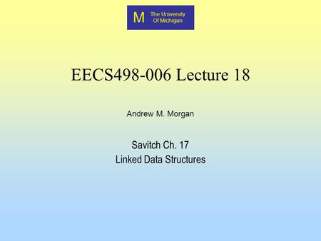M The University Of Michigan Andrew M. Morgan EECS498-006 Lecture 18 Savitch Ch. 17 Linked Data Structures.