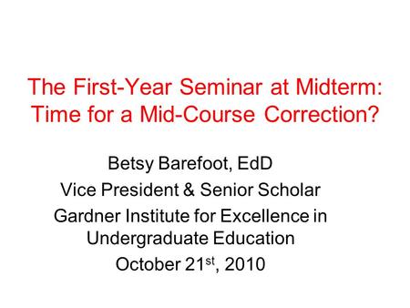 Betsy Barefoot, EdD Vice President & Senior Scholar Gardner Institute for Excellence in Undergraduate Education October 21 st, 2010 The First-Year Seminar.