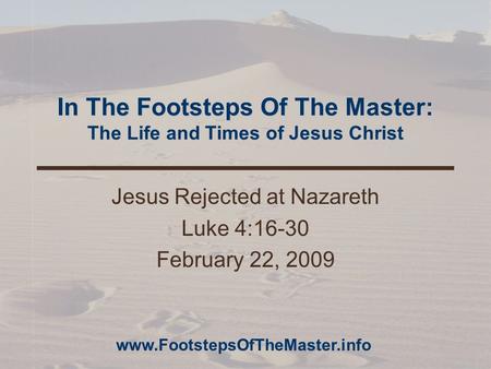 In The Footsteps Of The Master: The Life and Times of Jesus Christ Jesus Rejected at Nazareth Luke 4:16-30 February 22, 2009 www.FootstepsOfTheMaster.info.