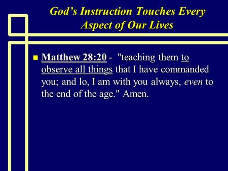Gods Instruction Touches Every Aspect of Our Lives n Matthew 28:20 - teaching them to observe all things that I have commanded you; and lo, I am with.