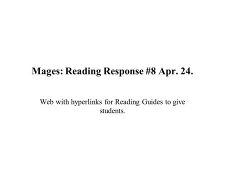Mages: Reading Response #8 Apr. 24. Web with hyperlinks for Reading Guides to give students.