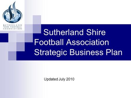 Sutherland Shire Football Association Strategic Business Plan Updated July 2010.