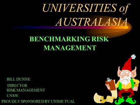 1 UNIVERSITIES of AUSTRALASIA BENCHMARKING RISK MANAGEMENT BILL DUNNE DIRECTOR RISK MANAGEMENT UNSW. PROUDLY SPONSORED BY UNIMUTUAL.