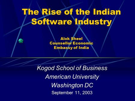 The Rise of the Indian Software Industry Alok Sheel Counsellor Economic Embassy of India Kogod School of Business American University Washington DC September.
