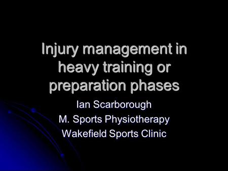 Injury management in heavy training or preparation phases Ian Scarborough M. Sports Physiotherapy Wakefield Sports Clinic.