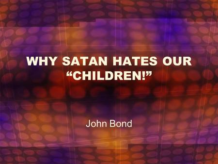 WHY SATAN HATES OUR “CHILDREN!”
