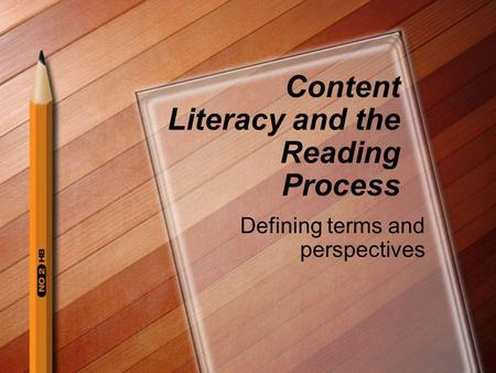 Content Literacy and the Reading Process Defining terms and perspectives.