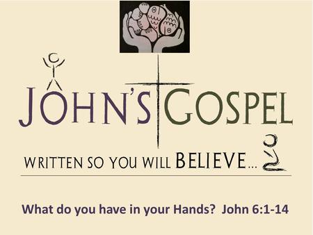 What do you have in your Hands? John 6:1-14. John 6:1–14 (NIV) Sometime after this, Jesus crossed to the far shore of the Sea of Galilee (that is, the.