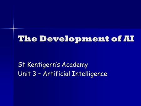 The Development of AI St Kentigerns Academy Unit 3 – Artificial Intelligence.