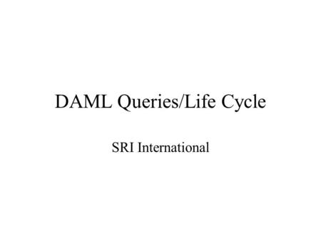 DAML Queries/Life Cycle SRI International. Parts of Ontologies (used in the examples to follow) Assumptions Researcher String lastName firstName Publication-ref.