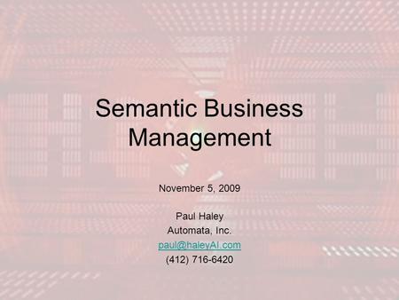 Semantic Business Management November 5, 2009 Paul Haley Automata, Inc. (412) 716-6420.