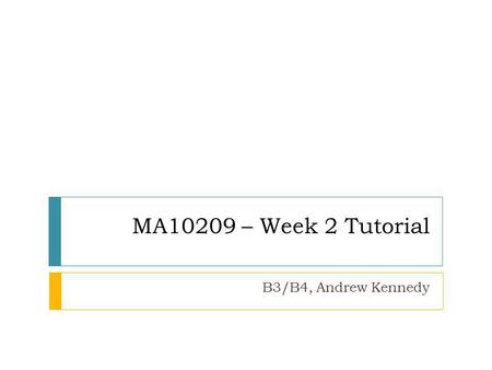 MA10209 – Week 2 Tutorial B3/B4, Andrew Kennedy. Top Tips (response to sheet 1) Make sure you answer the question - requires a yes/no as well as an explanation.