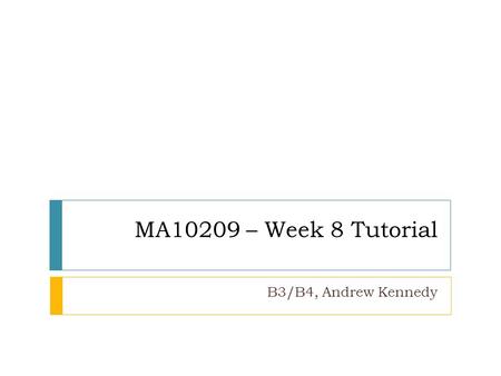 MA10209 – Week 8 Tutorial B3/B4, Andrew Kennedy. people.bath.ac.uk/aik22/ma10209 Top Tips (response to sheet 7) Be careful with calculations, this is.